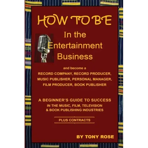HOW TO BE In the Entertainment Business - A Beginner's Guide to Success in the Music, Film, Television and Book Publishing Industries