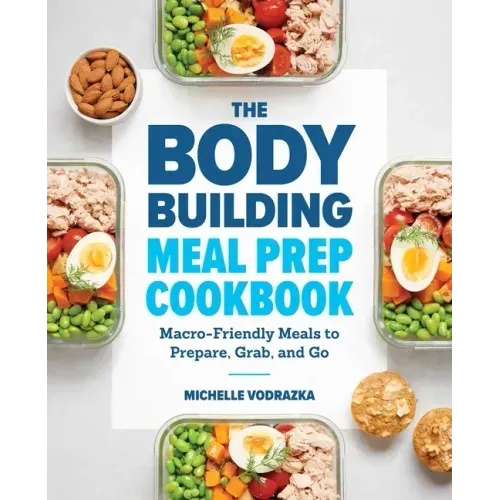 The Bodybuilding Meal Prep Cookbook: Macro-Friendly Meals to Prepare, Grab, and Go