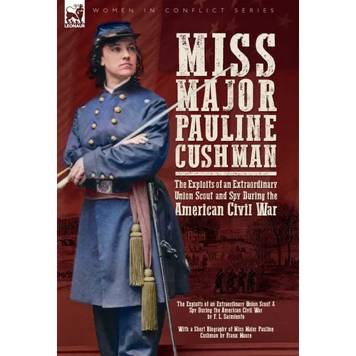 Miss Major Pauline Cushman - The Exploits of an Extraordinary Union Scout and Spy During the American Civil War by F. L. Sarmiento