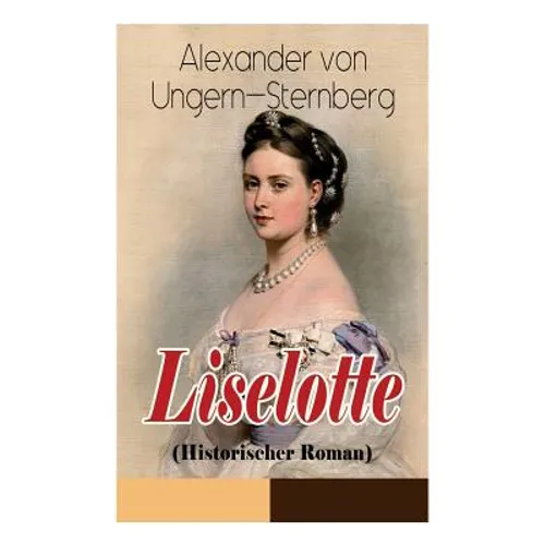 Liselotte (Historischer Roman): Aus dem Leben der deutschen Prinzessin Elisabeth-Charlotte von der Pfalz