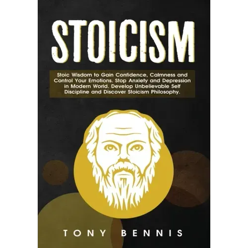 Stoicism: Stoic Wisdom to Gain Confidence, Calmness and Control Your Emotions. Stop Anxiety and Depression in Modern World. Develop Unbelievable Self