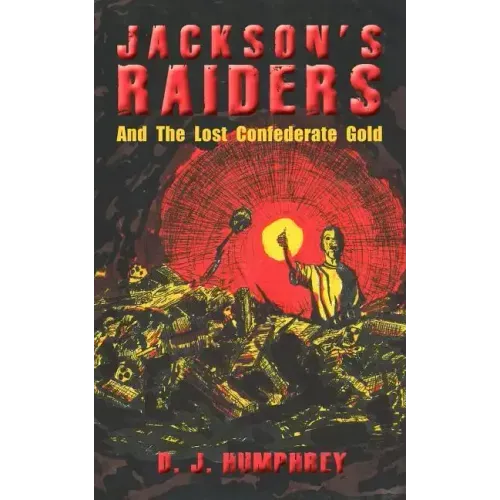 Jackson's Raiders And The Lost Confederate Gold