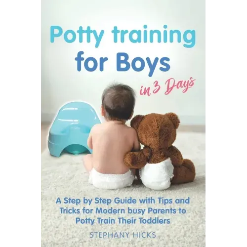 Potty Training for Boys in 3 Days: A Step by Step Guide with Tips and Tricks for Modern Busy Parents to Potty Train Their Toddlers
