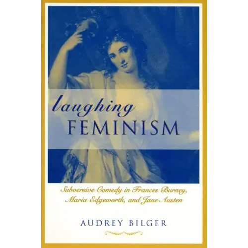 Laughing Feminism: Subversive Comedy in Frances Burney, Maria Edgeworth, and Jane Austen (Revised)