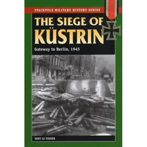 The Siege of Kustrin: Gateway to Berlin, 1945