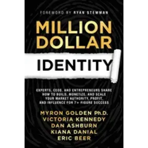 Million Dollar Identity: Experts, CEOs, and Entrepreneurs Share How to Build, Monetize, and Scale Your Market Authority, Profit, and Influence