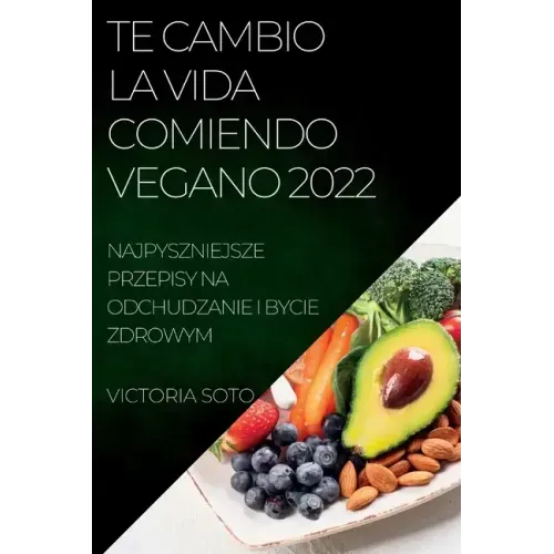 Te Cambio La Vida Comiendo Vegano 2022: Recetas Únicas Para Desintoxicar Y Vivir Sano Y Fuerte