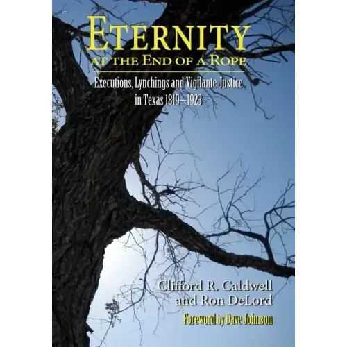 Eternity at the End of A Rope (Softcover): Executions, Lynchings and Vigilante Justice in Texas 1819-1923
