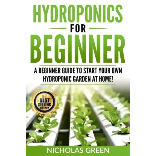 Hydroponics For Beginners: A Beginner Guide to Start Your Own Hydroponic Garden at Home! (Home Hydroponics, Aquaculture, Guide to Hydroponics, Aq