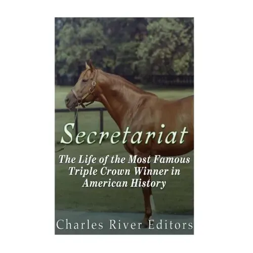 Secretariat: The Life of the Most Famous Triple Crown Winner in American History