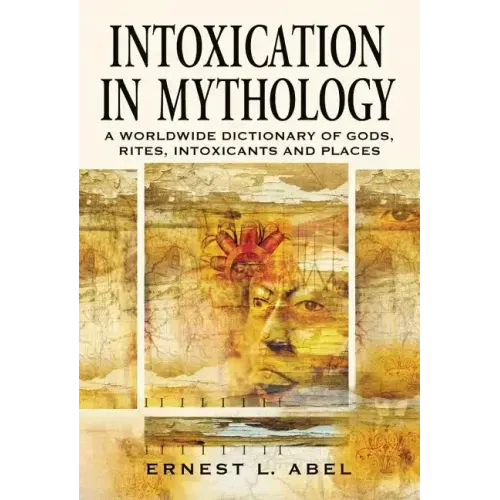 Intoxication in Mythology: A Worldwide Dictionary of Gods, Rites, Intoxicants and Places