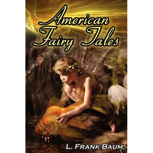 American Fairy Tales: From the Author of the Wizard of Oz, L. Frank Baum, Comes 12 Legendary Fables, Fantasies, and Folk Tales