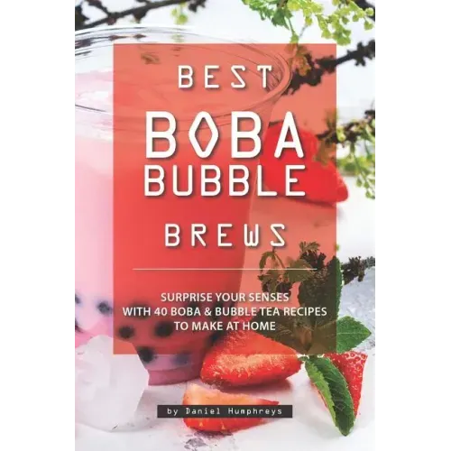 Best Boba Bubble Brews: Surprise Your Senses with 40 Boba Bubble Tea Recipes to Make at Home