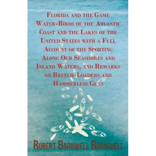 Florida and the Game Water-Birds of the Atlantic Coast and the Lakes of the United States with a Full Account of the Sporting Along Our Seashores and