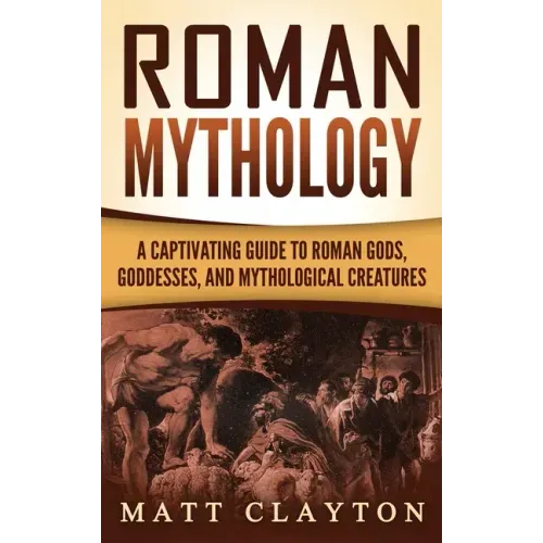 Roman Mythology: A Captivating Guide to Roman Gods, Goddesses, and Mythological Creatures