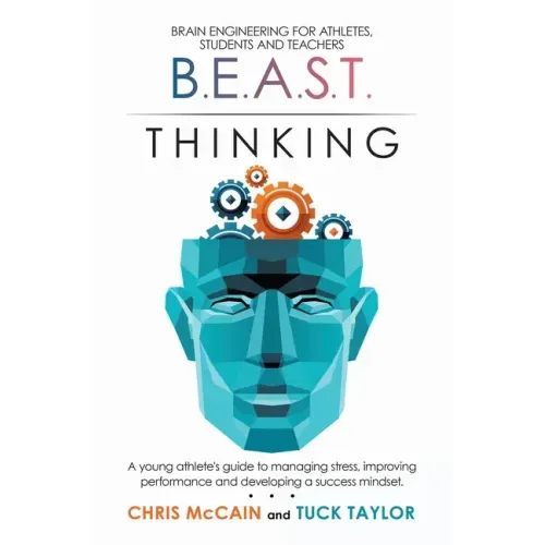 B.E.A.S.T. Thinking Brain Engineering for Athletes, Students and Teachers: A Young Athlete's Guide to Managing Stress, Improving Performance and Devel