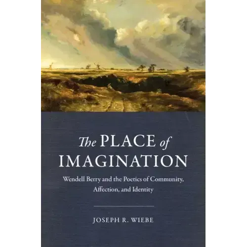 The Place of Imagination: Wendell Berry and the Poetics of Community, Affection, and Identity