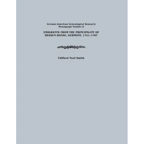 Emigrants from the Principality of Hessen-Hanau, Germany, 1741-1767. German-American Genealogical Research, Monograph Number 6