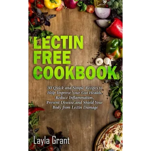 Lectin-Free Cookbook: 30 Simple, Quick, and Easy Recipes to Help You Improve Your Health, Reduce Inflammation, Prevent Risk of a Disease, an