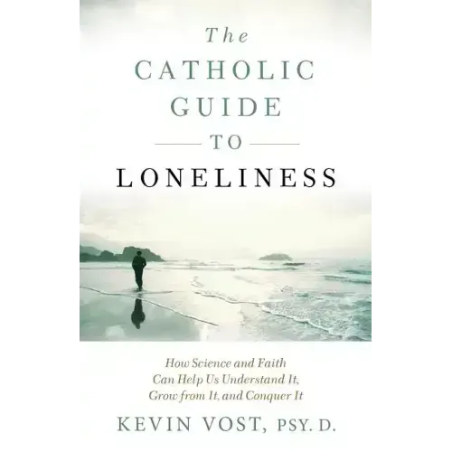The Catholic Guide to Loneliness: How Science and Faith Can Help Us Understand It, Grow from It, and Conquer It