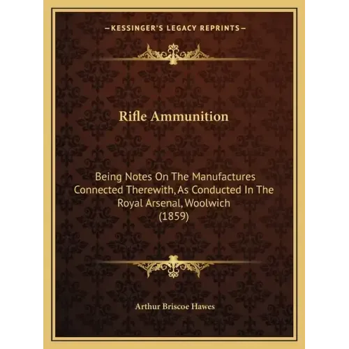 Rifle Ammunition: Being Notes on the Manufactures Connected Therewith, as Conducted in the Royal Arsenal, Woolwich (1859)