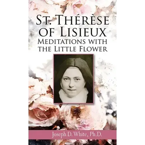 St. Therese of Lisieux: Meditations with the Little Flower
