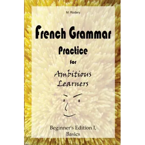 French Grammar Practice for Ambitious Learners - Beginner's Edition I, Basics