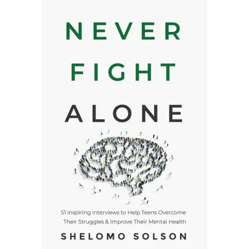 Never Fight Alone: 51 Inspiring Interviews to Help Teens Overcome Their Struggles & Improve Their Mental Health