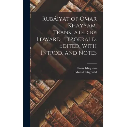 Rubáiyat of Omar Khayyám. Translated by Edward Fitzgerald. Edited, With Introd. and Notes