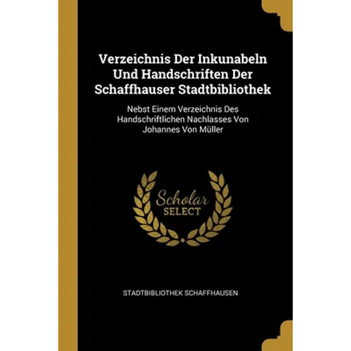 Verzeichnis Der Inkunabeln Und Handschriften Der Schaffhauser Stadtbibliothek: Nebst Einem Verzeichnis Des Handschriftlichen Nachlasses Von Johannes V