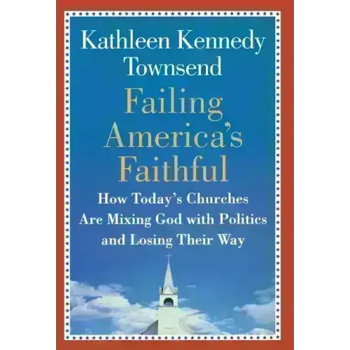 Failing America's Faithful: How Today's Churches Are Mixing God with Politics and Losing Their Way