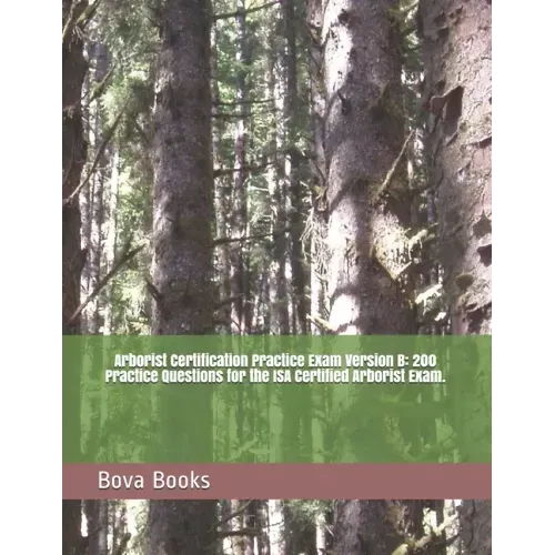 Arborist Certification Practice Exam Version B: 200 Practice Questions for the ISA Certified Arborist Exam.