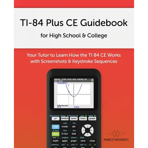 TI-84 Plus CE Guidebook for High School & College: Your Tutor to Learn How The TI 84 works with Screenshots & Keystroke Sequences