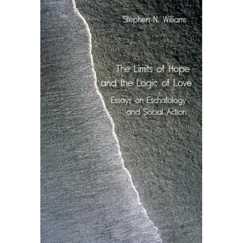 The Limits of Hope and the Logic of Love: Essays on Eschatology and Social Action