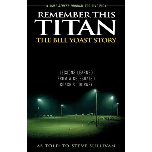Remember This Titan: The Bill Yoast Story: Lessons Learned from a Celebrated Coach's Journey As Told to Steve Sullivan
