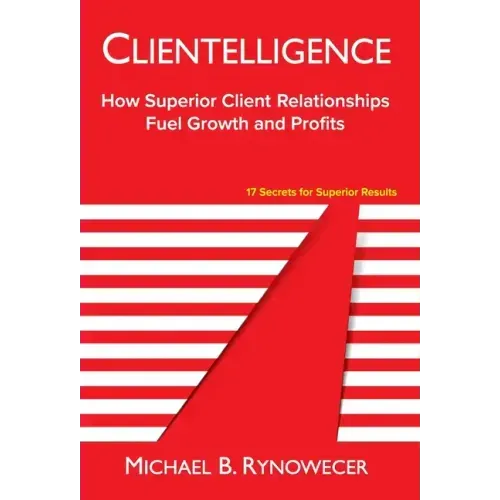 Clientelligence: How Superior Client Relationships Fuel Growth and Profits