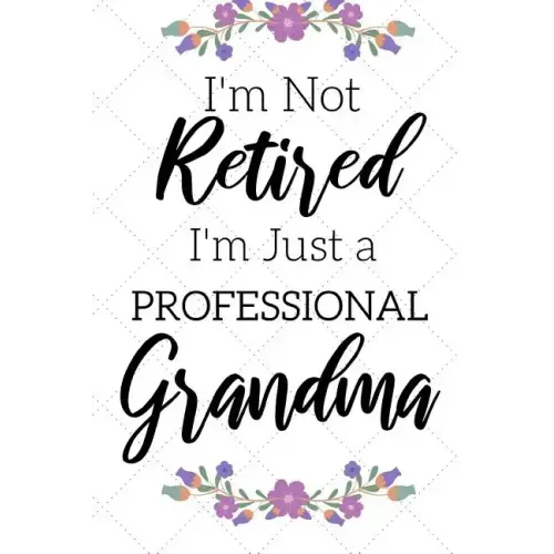 I'm Not Retired, I'm a Professional Grandma: Funny Notebook For Grandmoms (Retirement Gifts For Women, Great For Mother's Day, Birthdays, Christmas...