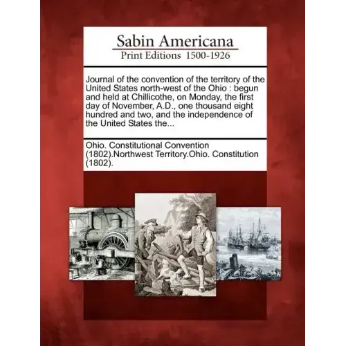 Journal of the Convention of the Territory of the United States North-West of the Ohio: Begun and Held at Chillicothe, on Monday, the First Day of Nov