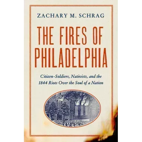 The Fires of Philadelphia: Citizen-Soldiers, Nativists, and the 1844 Riots Over the Soul of a Nation