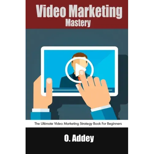 Video Marketing Mastery: The Ultimate Video Marketing Strategy Book For Beginners
