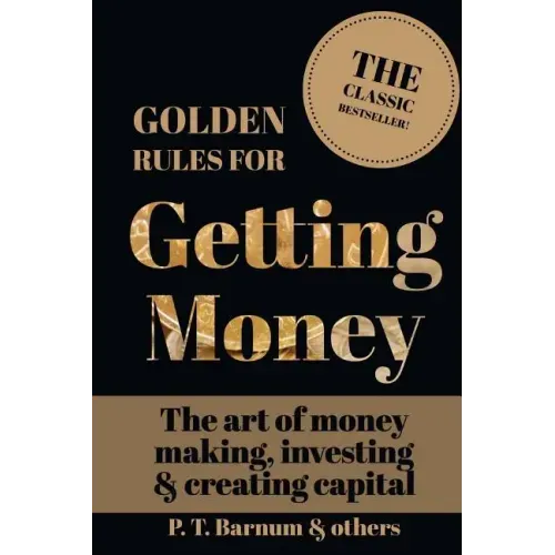 Golden Rules for Getting Money: The Art of Money Making, Investing & Creating Capital