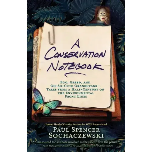 A Conservation Notebook: Ego, Greed and Oh-So-Cute Orangutans - Tales from a Half-Century on the Environmental Front Lines