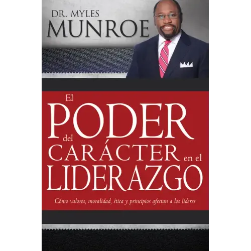 El Poder del Carácter En El Liderazgo: Como Valores, Moralidad, Etica Y Principios Afectan a Los Lideres