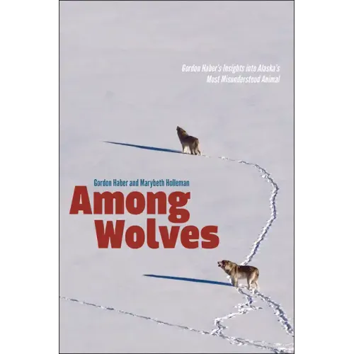 Among Wolves: Gordon Haber's Insights Into Alaska's Most Misunderstood Animal