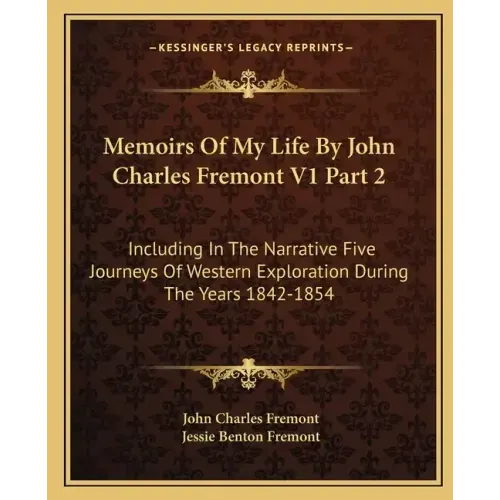 Memoirs of My Life by John Charles Fremont V1 Part 2: Including in the Narrative Five Journeys of Western Exploration During the Years 1842-1854