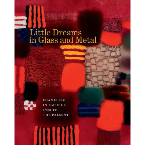 Little Dreams in Glass and Metal: Enameling in America 1920 to the Present