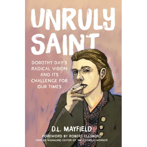 Unruly Saint: Dorothy Day's Radical Vision and Its Challenge for Our Times