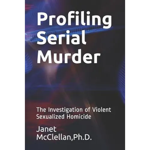 Profiling Serial Murder: The Investigation of Violent Sexualized Homicide