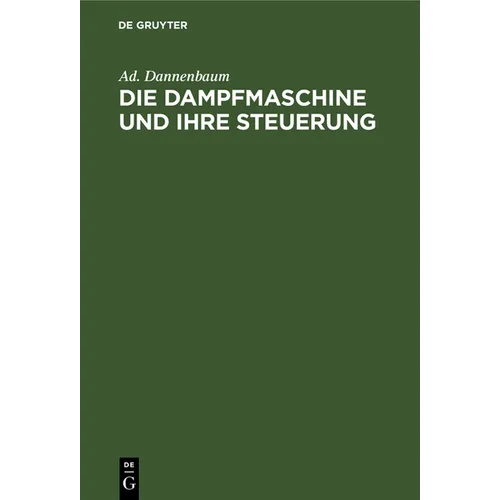 Die Dampfmaschine Und Ihre Steuerung: Leitfaden Zur Einführung in Das Studium Des Dampfmaschinenbaues Auf Grund Der Diagramme Von Zeuner, Müller Und D