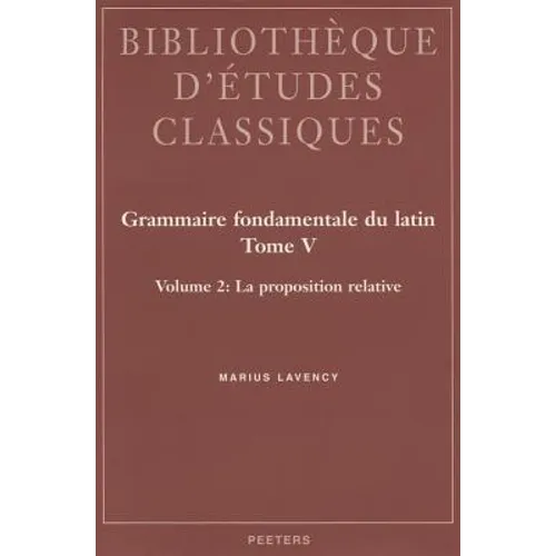 Grammaire Fondamentale Du Latin. Tome V. 2: La Proposition Relative